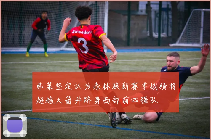 弗莱坚定认为森林狼新赛季战绩将超越火箭并跻身西部前四强队
