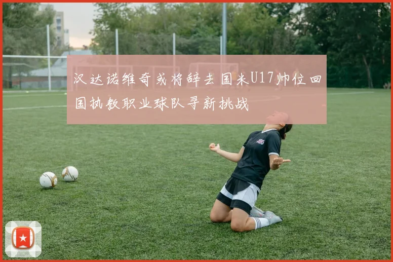 汉达诺维奇或将辞去国米U17帅位回国执教职业球队寻新挑战