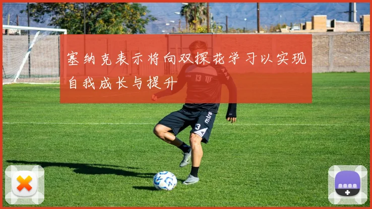 塞纳克表示将向双探花学习以实现自我成长与提升