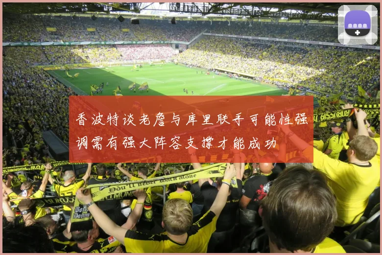 香波特谈老詹与库里联手可能性强调需有强大阵容支撑才能成功