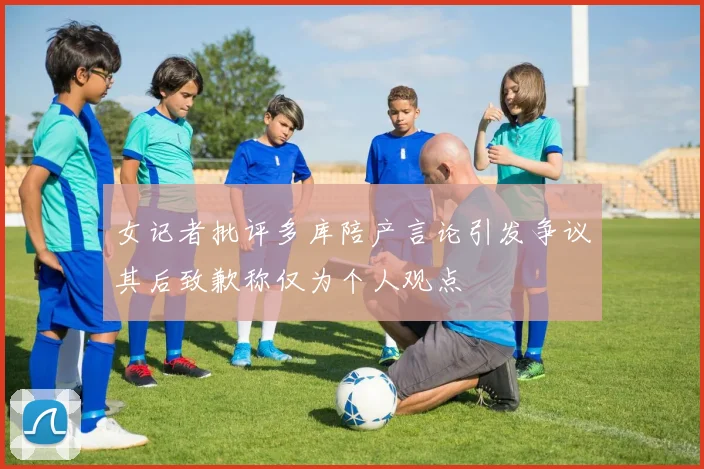 女记者批评多库陪产言论引发争议其后致歉称仅为个人观点
