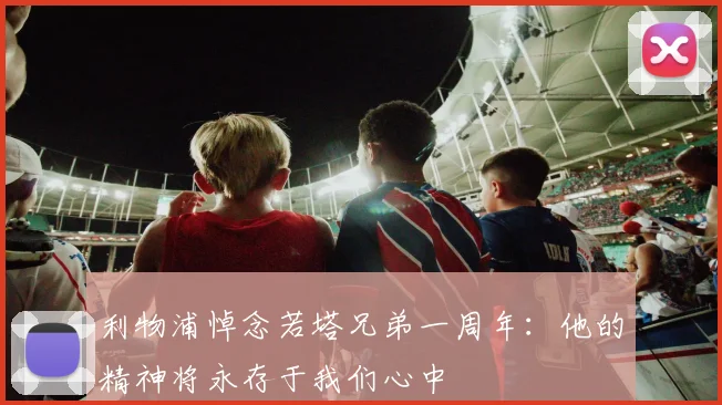 利物浦悼念若塔兄弟一周年：他的精神将永存于我们心中