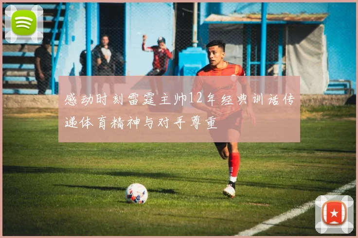 感动时刻雷霆主帅12年经典训话传递体育精神与对手尊重