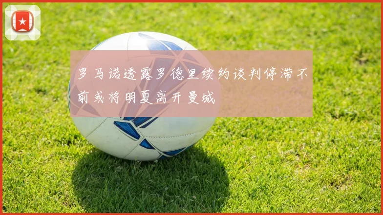 罗马诺透露罗德里续约谈判停滞不前或将明夏离开曼城