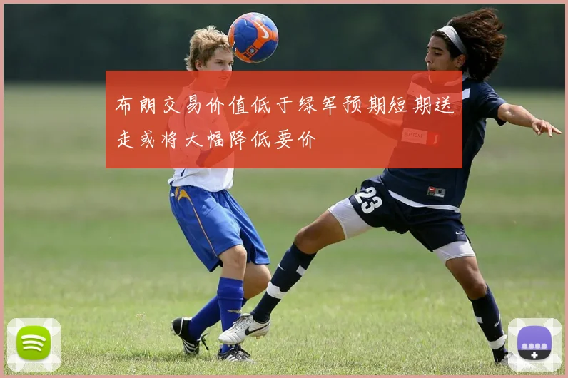 布朗交易价值低于绿军预期短期送走或将大幅降低要价